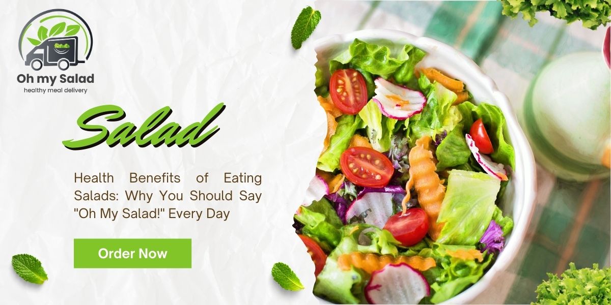 Health Benefits of Eating Salads: Why You Should Say “Oh My Salad!” Every Day